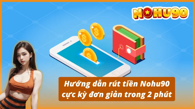 Hướng dẫn rút tiền từ Nohu90 cực kỳ đơn giản trong 2 phút