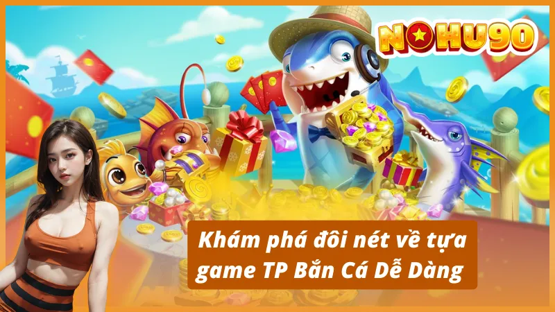 Khám phá đôi nét về tựa game TP Bắn Cá Dễ Dàng