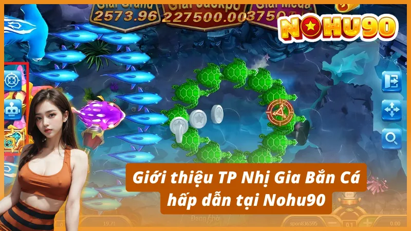 Giới thiệu TP Nhị Gia Bắn Cá hấp dẫn tại Nohu90