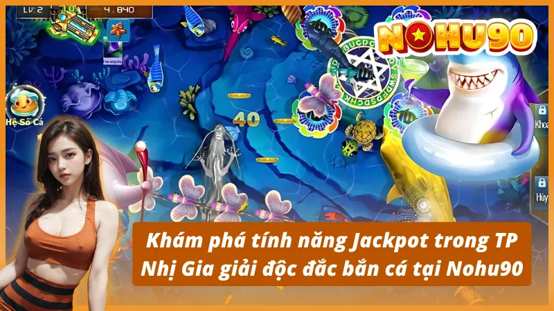 Khám phá tính năng Jackpot trong TP Nhị Gia giải độc đắc bắn cá